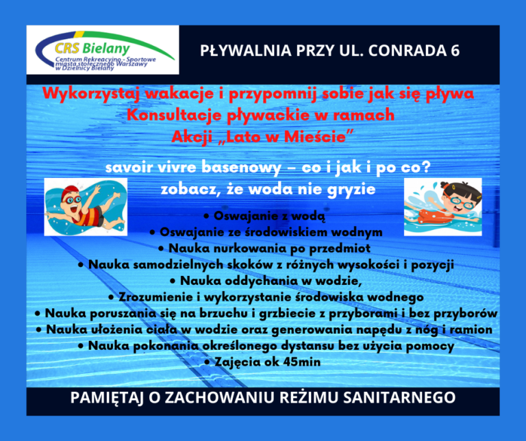 Grafika z przewagą kolorystyki niebieskiej z następującą informacją: Wykorzystaj wakacje i przypomnij sobie jak się pływa Konsultacje pływackie w ramach Akcji „Lato w Mieście” savoir vivre basenowy – co i jak i po co 😊 zobacz, że woda nie gryzie, • Oswajanie z wodą, • Oswajanie ze środowiskiem wodnym, • Nauka nurkowania po przedmiot, • Nauka samodzielnych skoków z różnych wysokości i pozycji, • Nauka oddychania w wodzie, • Zrozumienie i wykorzystanie środowiska wodnego, • Nauka poruszania się na brzuchu i grzbiecie z przyborami i bez przyborów, • Nauka ułożenia ciała w wodzie oraz generowania napędu z nóg i ramion, • Nauka pokonania określonego dystansu bez użycia pomocy • Zajęcia ok 45min